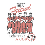 Be A Friend, Don't Be A Cop T-Shirt (unisex)